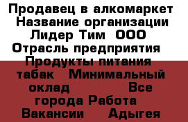 Продавец в алкомаркет › Название организации ­ Лидер Тим, ООО › Отрасль предприятия ­ Продукты питания, табак › Минимальный оклад ­ 22 150 - Все города Работа » Вакансии   . Адыгея респ.